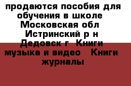 продаются пособия для обучения в школе - Московская обл., Истринский р-н, Дедовск г. Книги, музыка и видео » Книги, журналы   